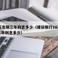 10万定期三年利息多少（建设银行10万定期三年利息多少）